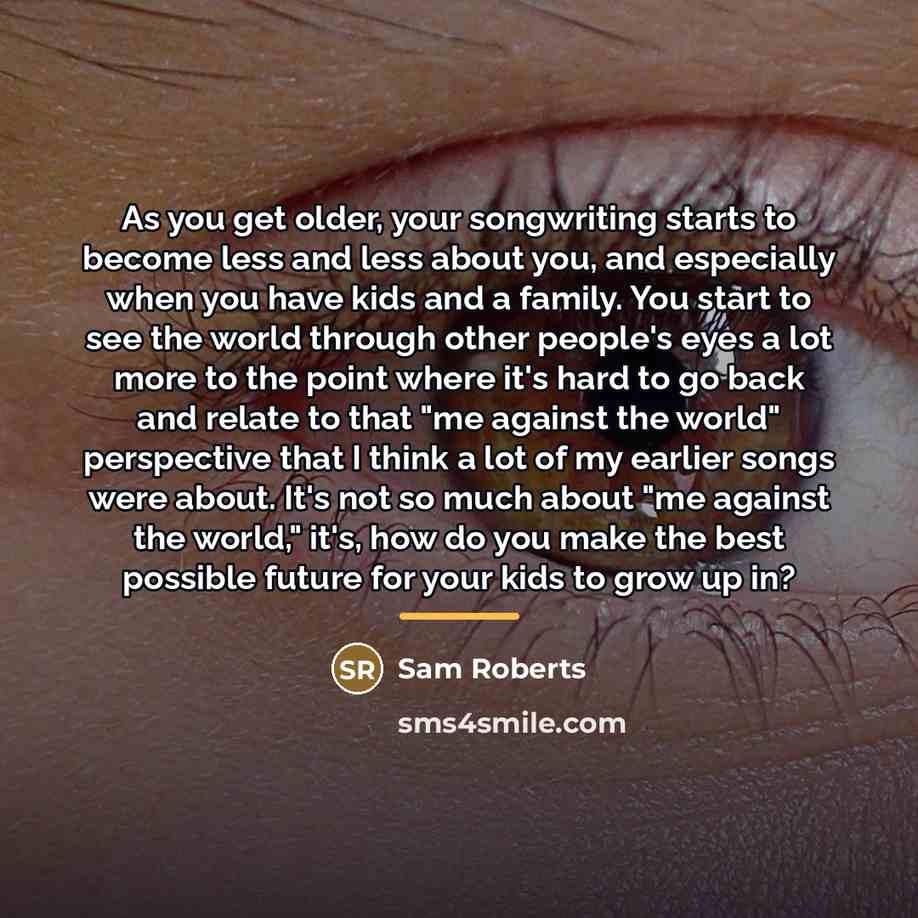 “As you get older, your songwriting starts to become less…” quote by Sam Roberts