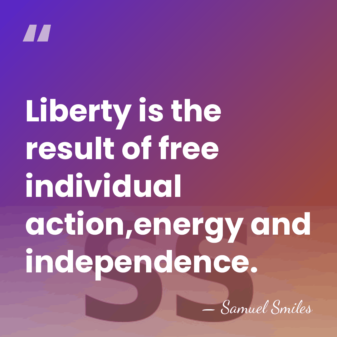Liberty is the result of free individual action,energy and independence. - Samuel Smiles