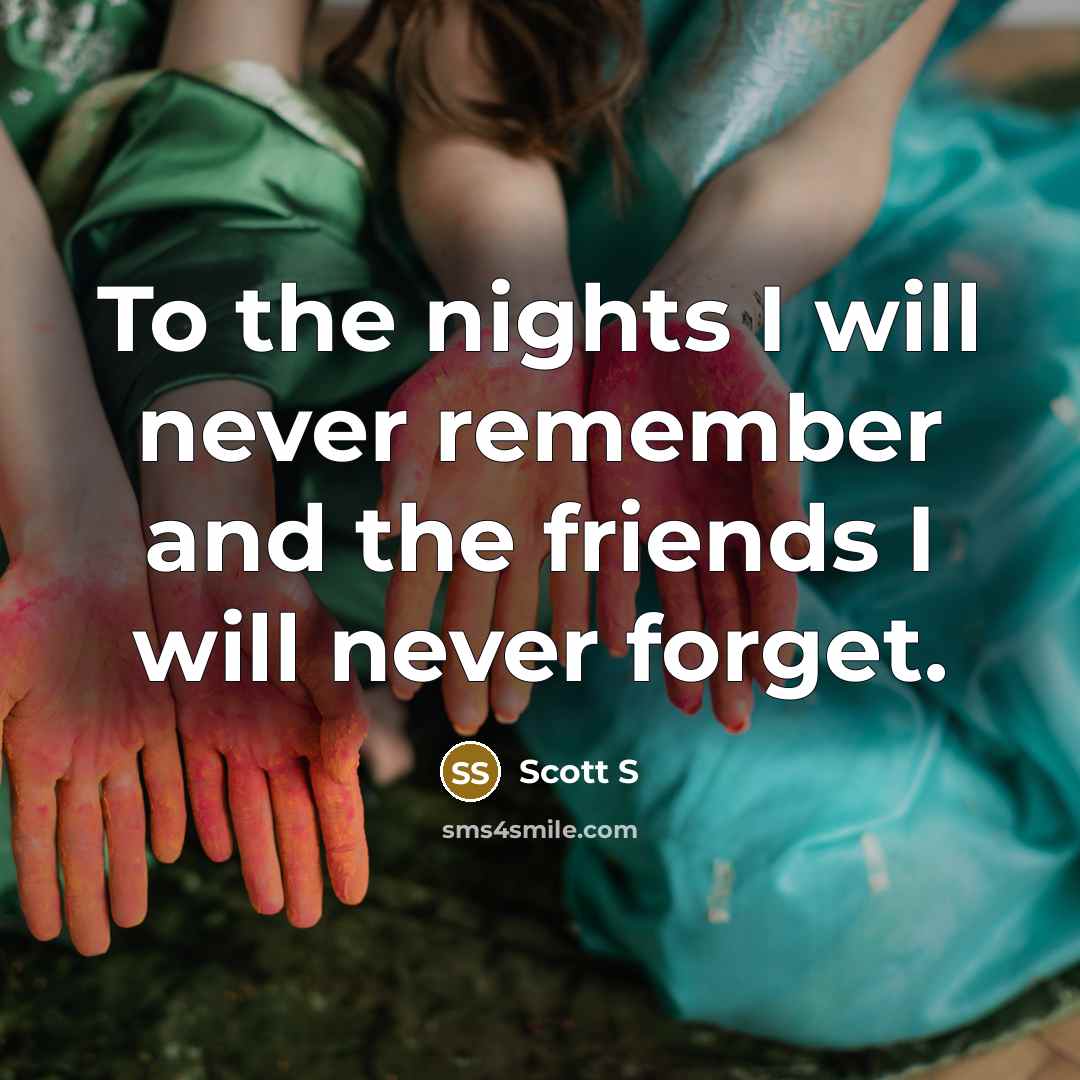 “To the nights I will never remember and the friends…” quote by Scott S