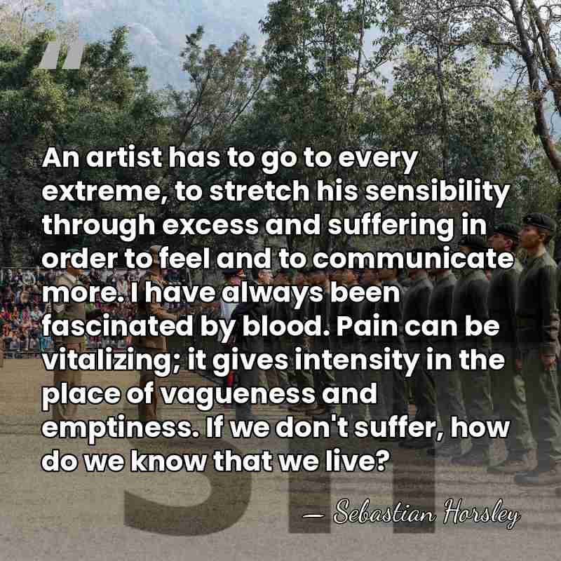 An artist has to go to every extreme, to stretch his sensibility&hellip; - Sebastian Horsley