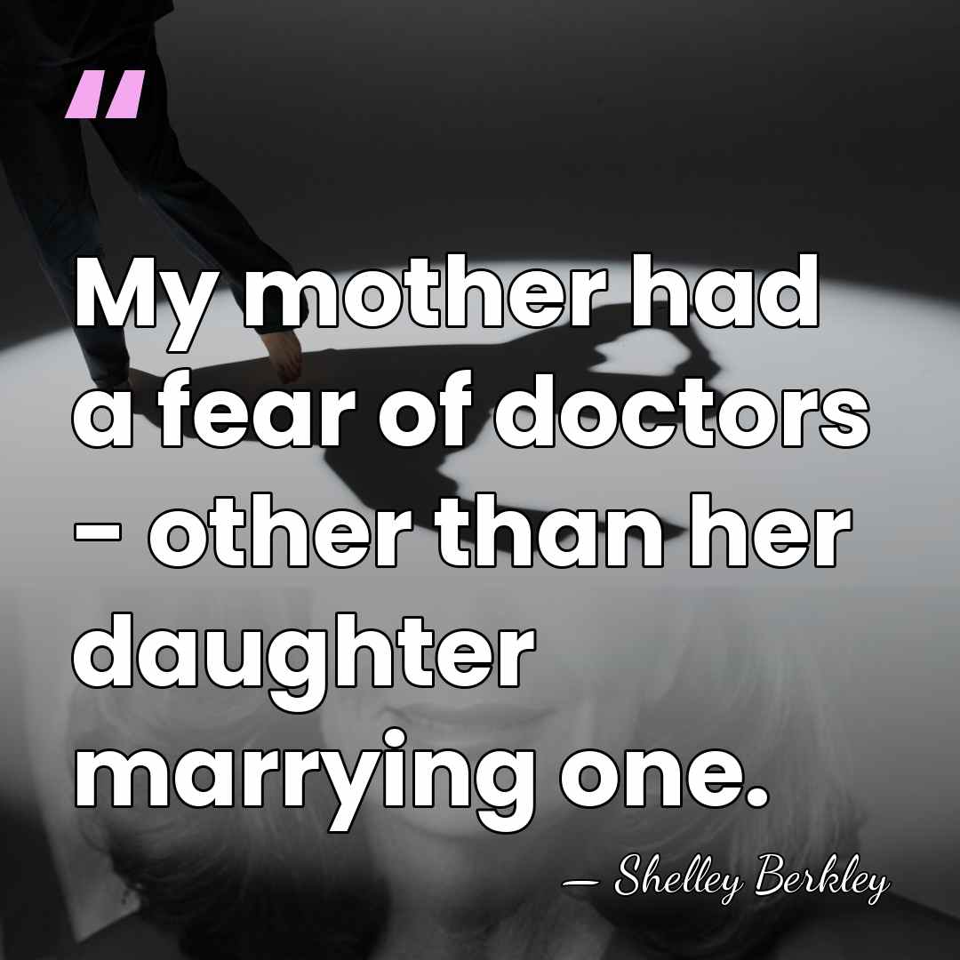 My mother had a fear of doctors - other than her daughter&hellip; - Shelley Berkley