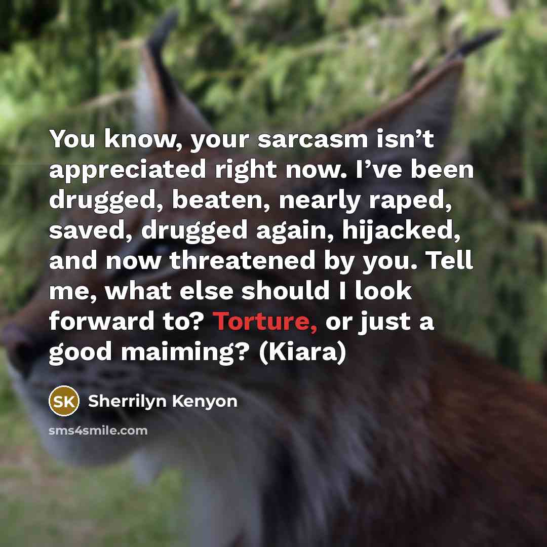 “You know, your sarcasm isn’t appreciated right now. I’ve been…” quote by Sherrilyn Kenyon