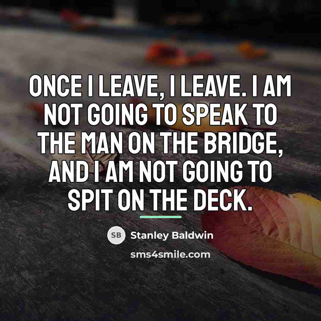 “Once I leave, I leave. I am not going to…” quote by Stanley Baldwin