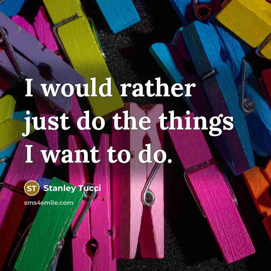 “I would rather just do the things I want to…” quote by Stanley Tucci