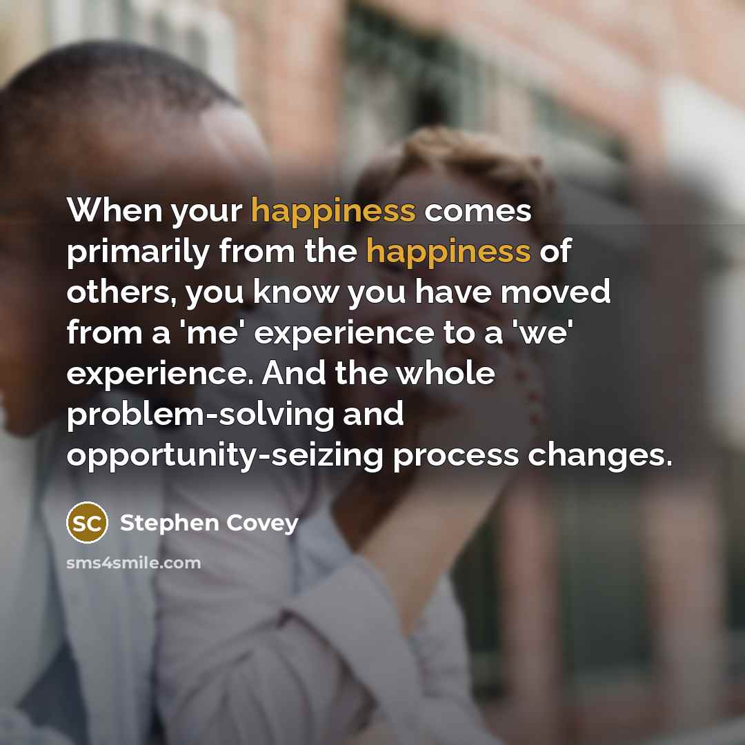 “When your happiness comes primarily from the happiness of others,…” quote by Stephen Covey