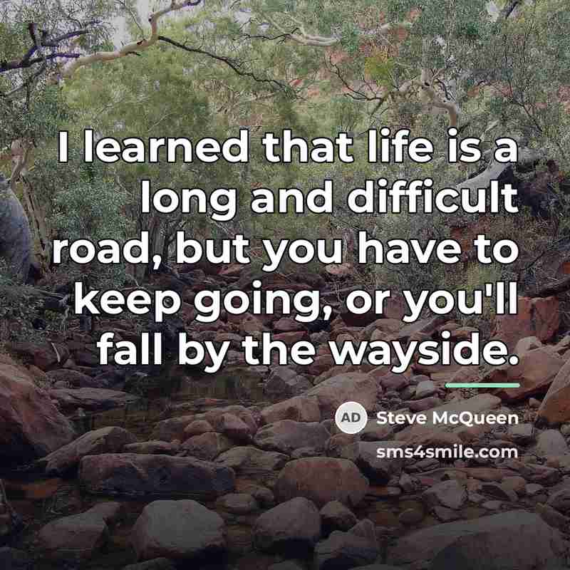 “I learned that life is a long and difficult road,…” quote by Steve McQueen