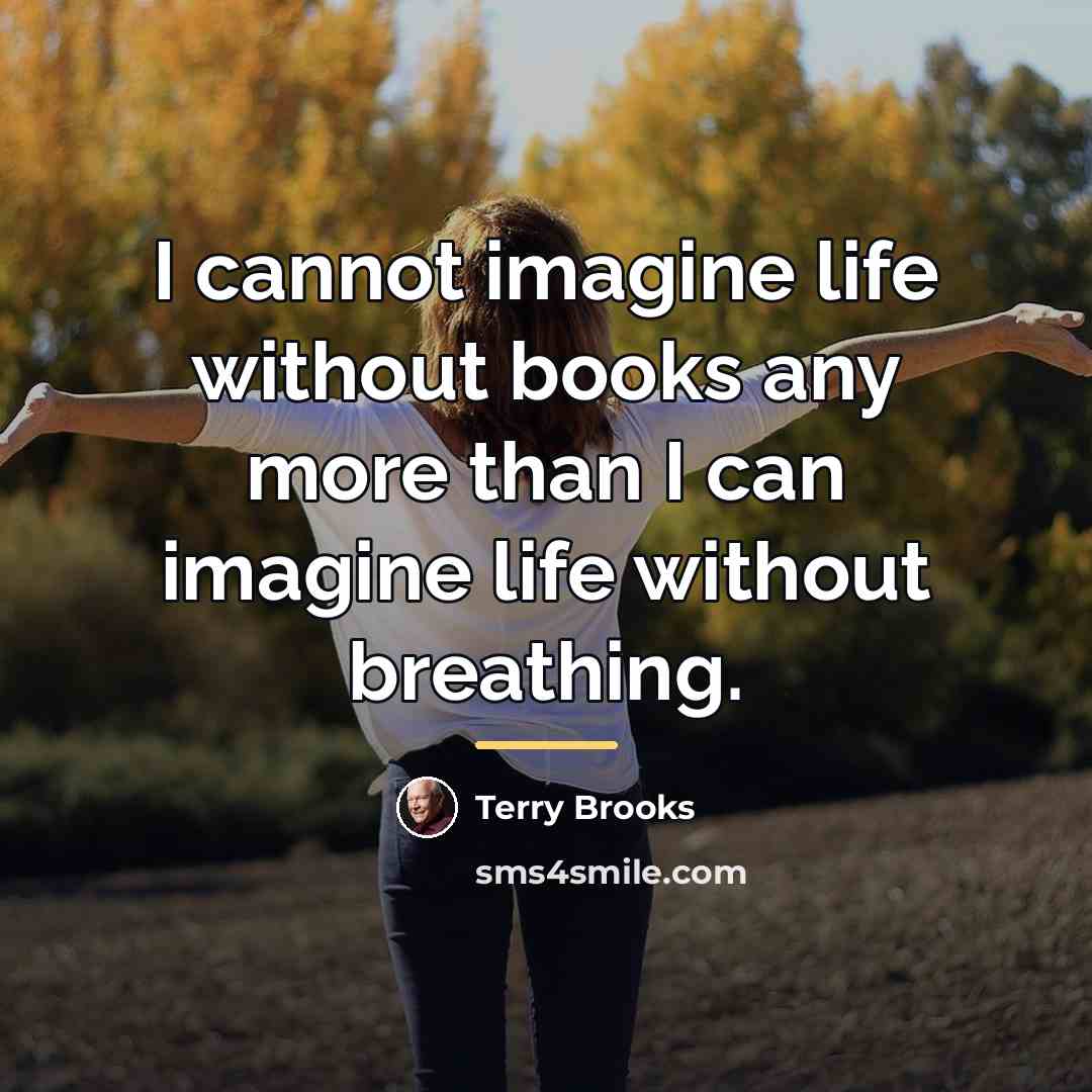 “I cannot imagine life without books any more than I…” quote by Terry Brooks