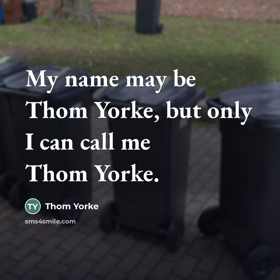 “My name may be Thom Yorke, but only I can…” quote by Thom Yorke