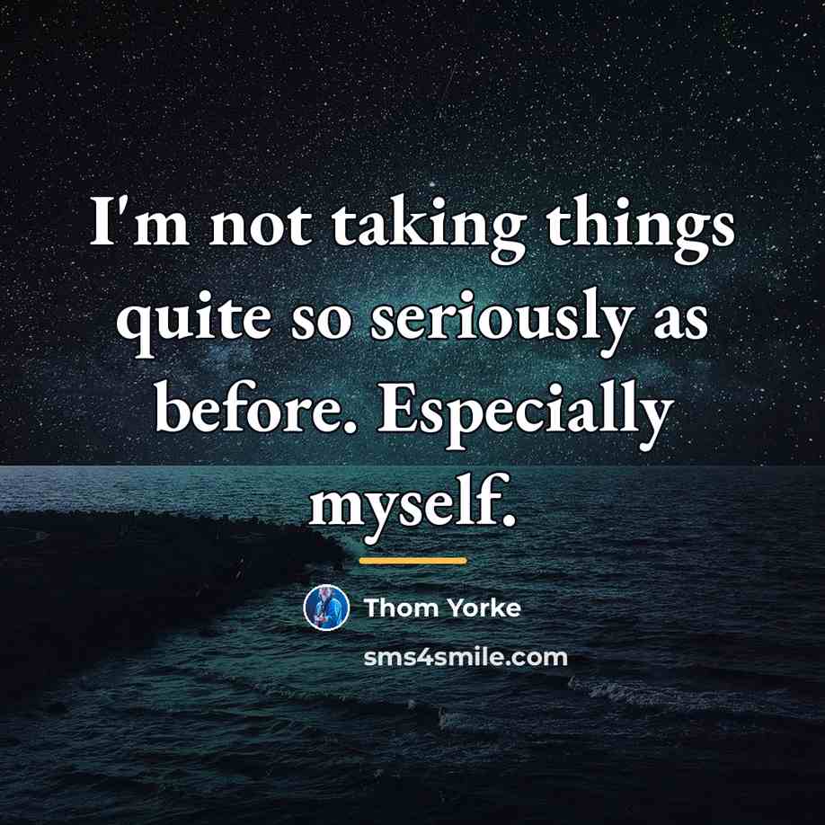“I'm not taking things quite so seriously as before. Especially…” quote by Thom Yorke