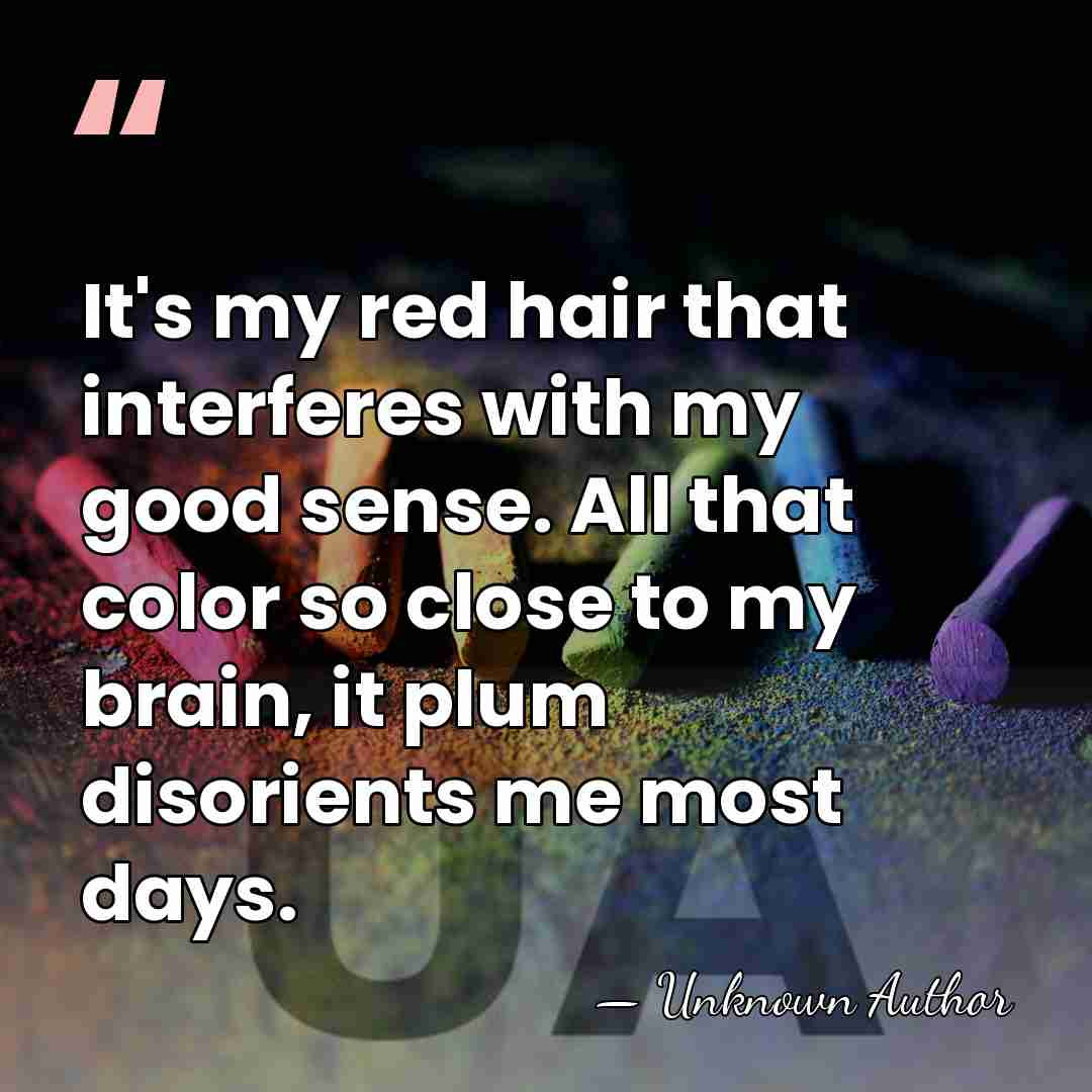 It's my red hair that interferes with my good sense. All that&hellip; - Unknown Author