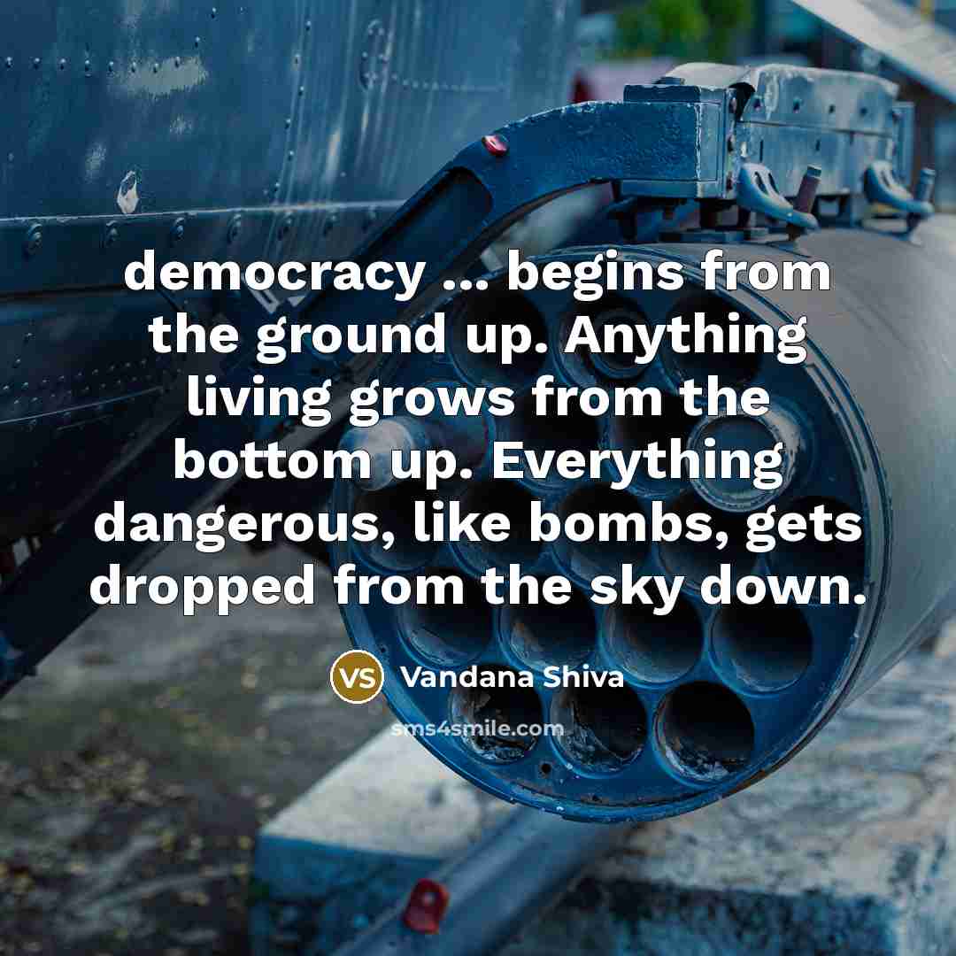 “democracy ... begins from the ground up. Anything living grows…” quote by Vandana Shiva