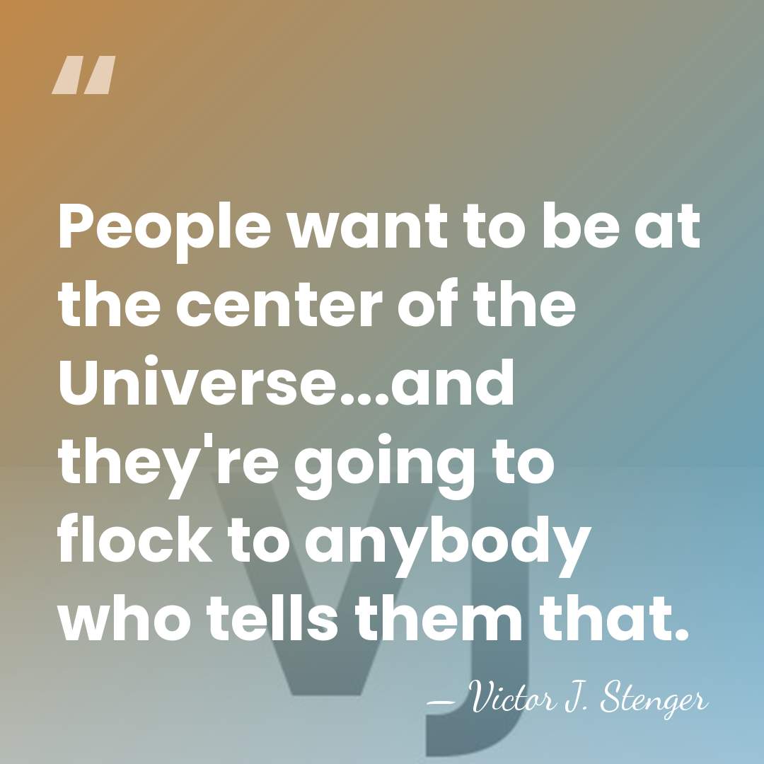 People want to be at the center of the Universe...and they're going&hellip; - Victor J. Stenger
