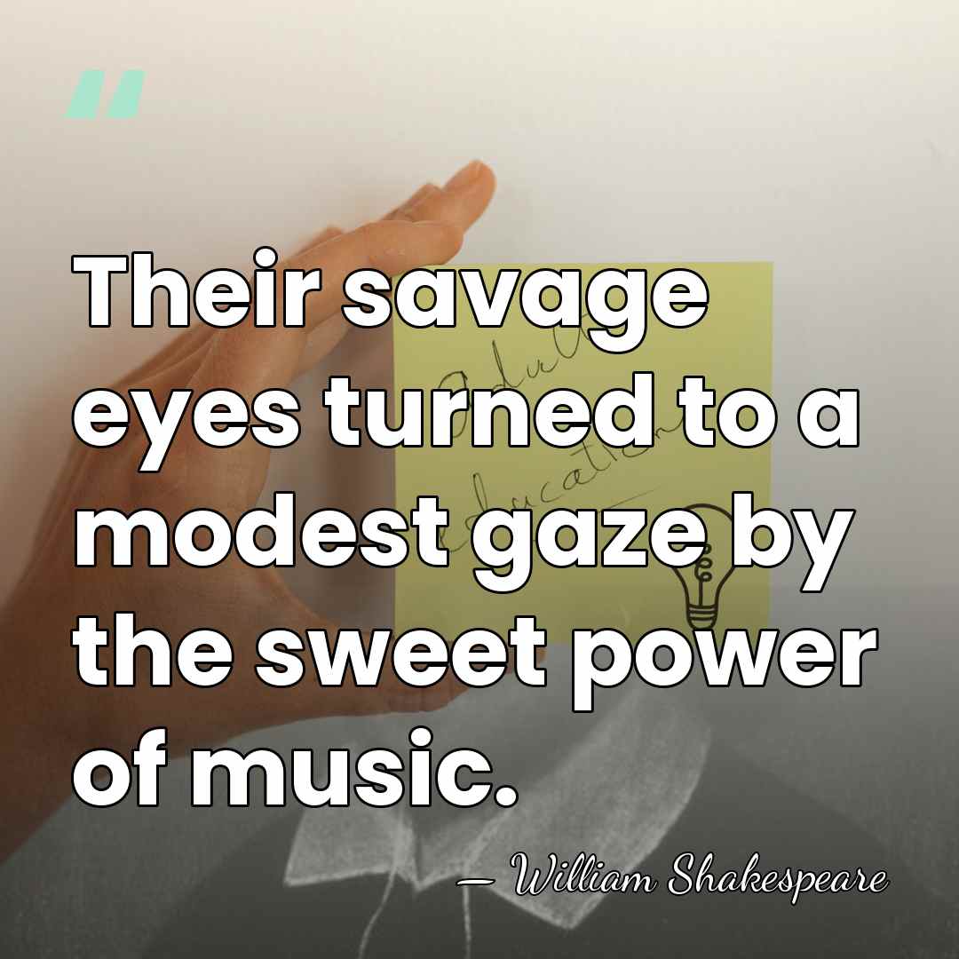 Their savage eyes turned to a modest gaze by the sweet power&hellip; - William Shakespeare