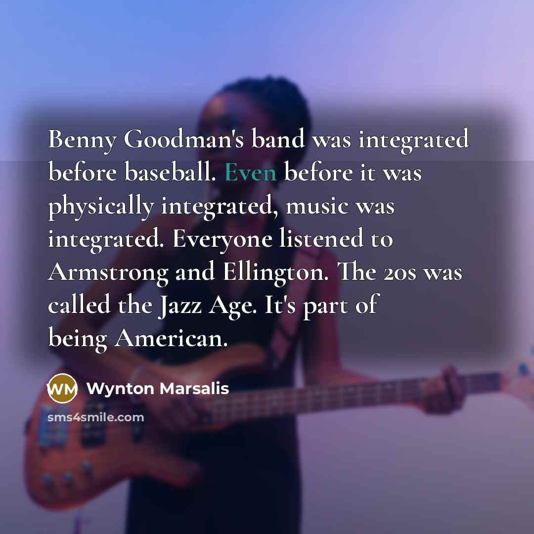 “Benny Goodman's band was integrated before baseball. Even before it…” quote by Wynton Marsalis