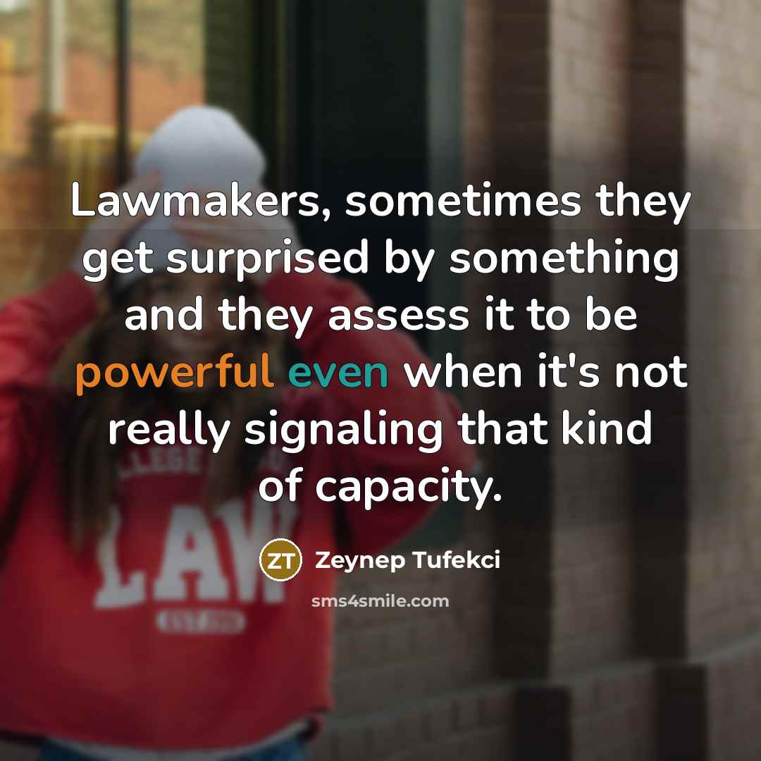 “Lawmakers, sometimes they get surprised by something and they assess…” quote by Zeynep Tufekci