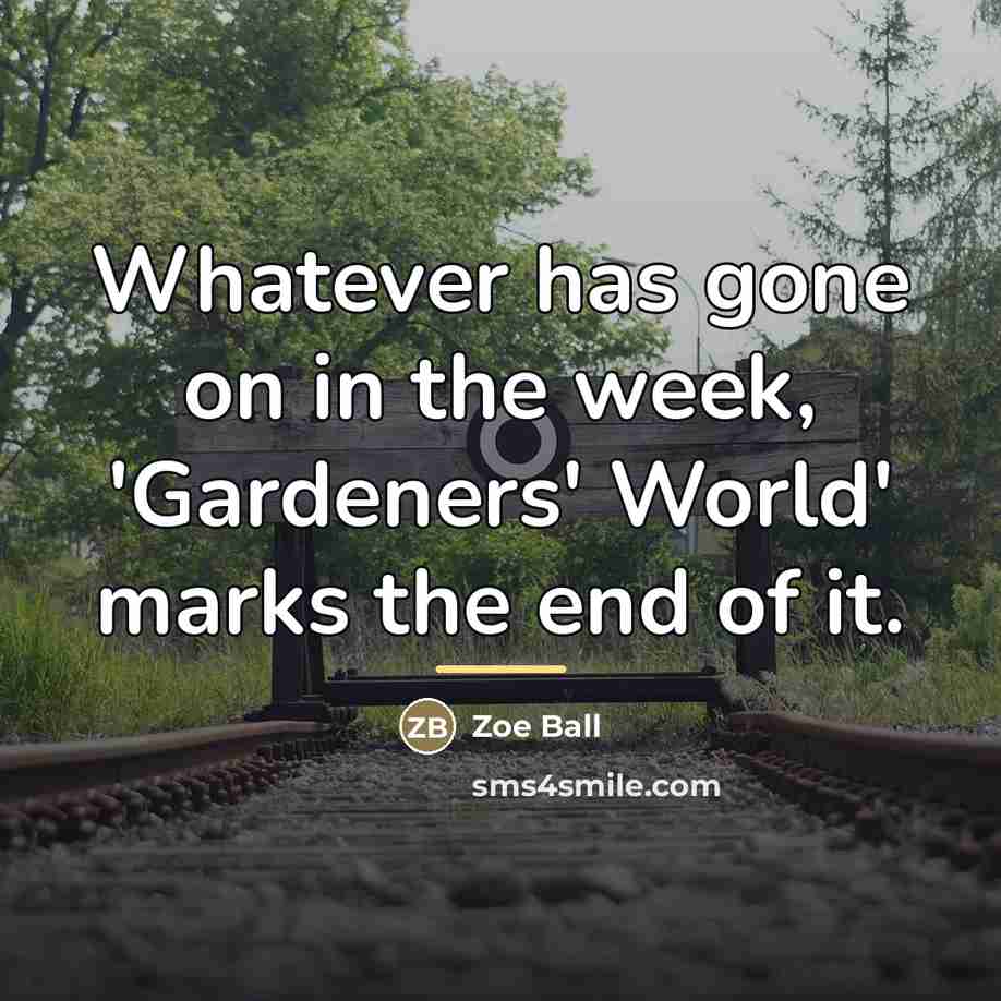 “Whatever has gone on in the week, 'Gardeners' World' marks…” quote by Zoe Ball