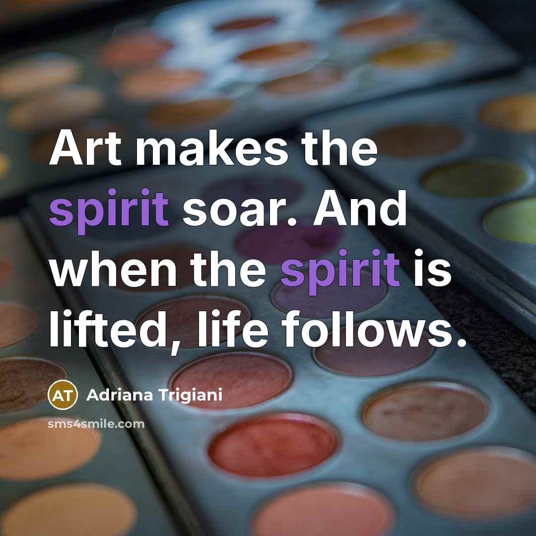 “Art makes the spirit soar. And when the spirit is…” quote by Adriana Trigiani