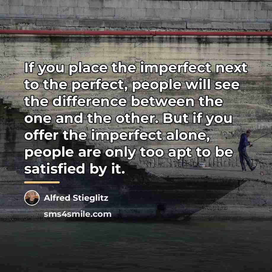 “If you place the imperfect next to the perfect, people…” quote by Alfred Stieglitz