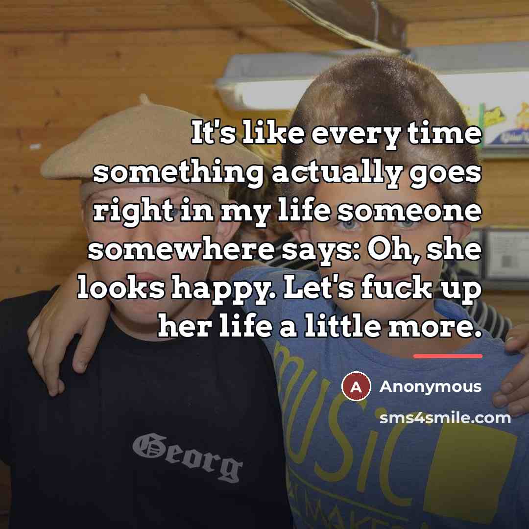 “It's like every time something actually goes right in my…” quote by Anonymous