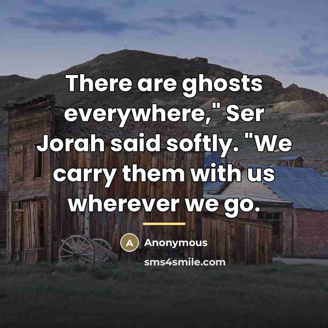 “There are ghosts everywhere," Ser Jorah said softly. "We carry…” quote by Anonymous