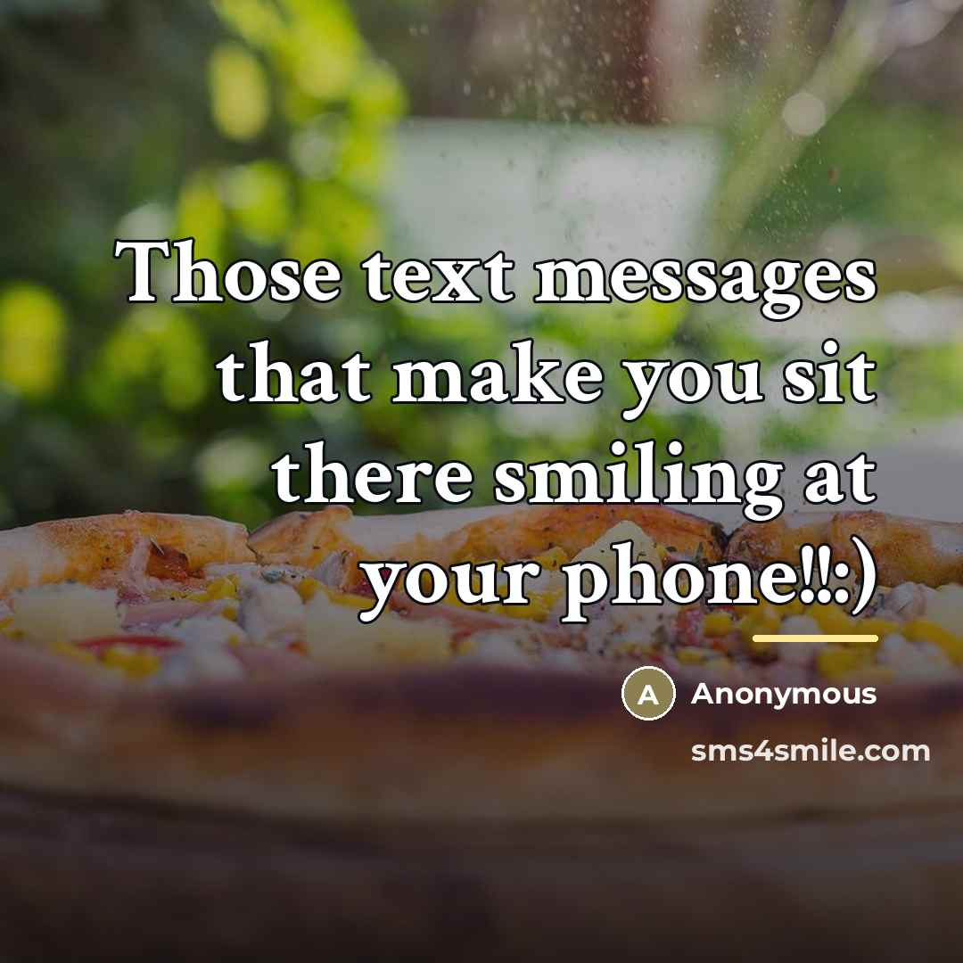 “Those text messages that make you sit there smiling at…” quote by Anonymous