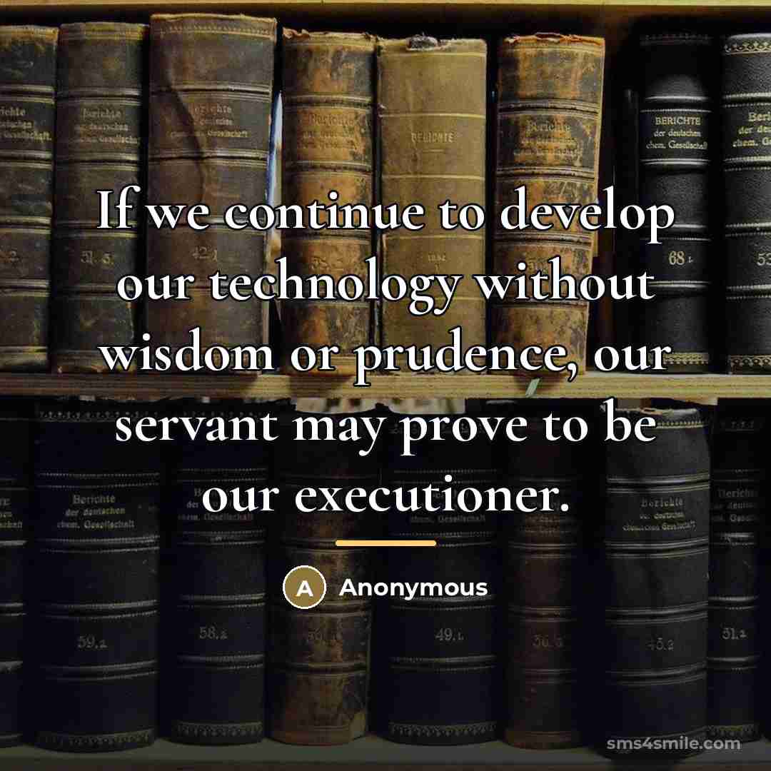 “If we continue to develop our technology without wisdom or…” quote by Anonymous