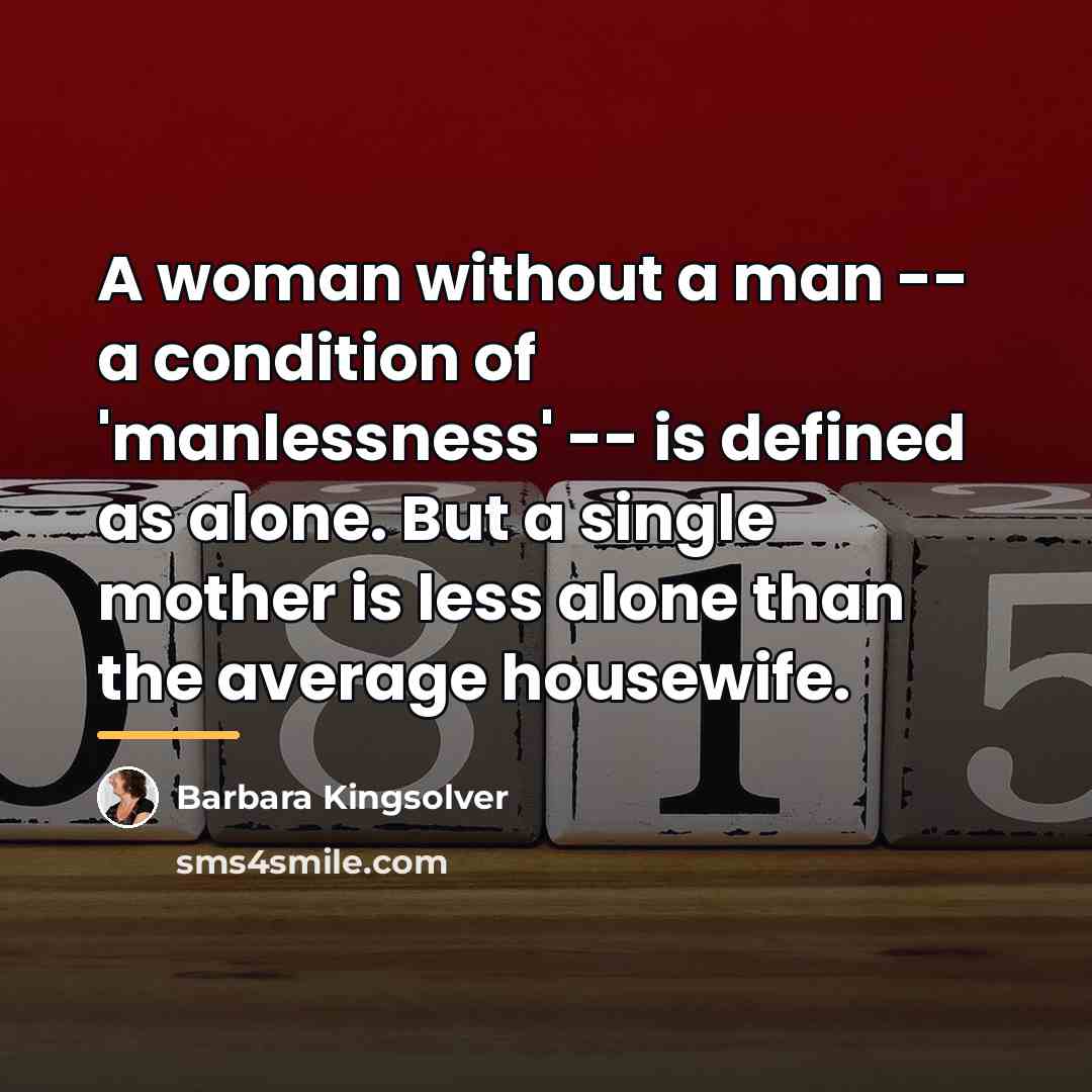 “A woman without a man -- a condition of 'manlessness'…” quote by Barbara Kingsolver