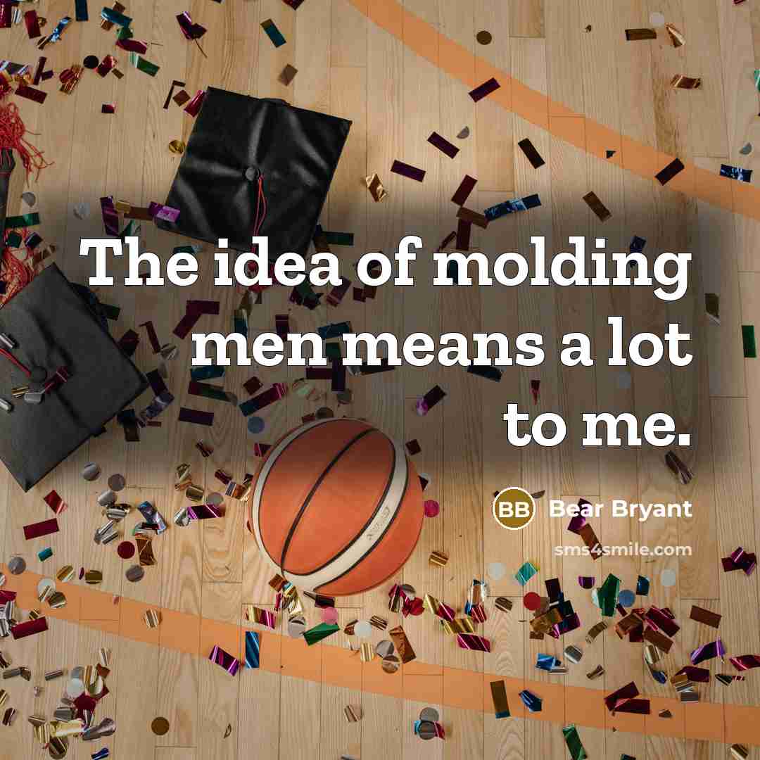 “The idea of molding men means a lot to me.…” quote by Bear Bryant