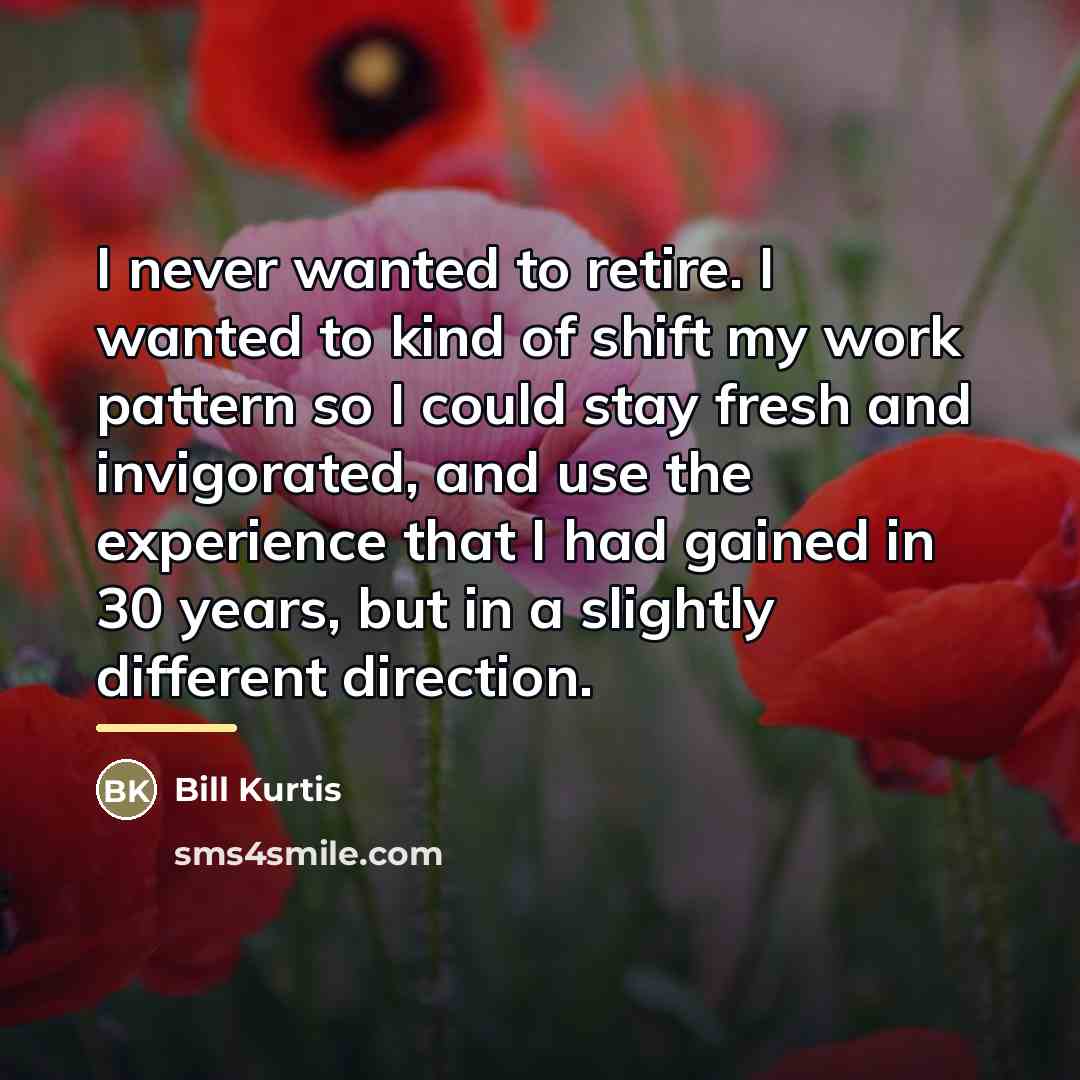 “I never wanted to retire. I wanted to kind of…” quote by Bill Kurtis