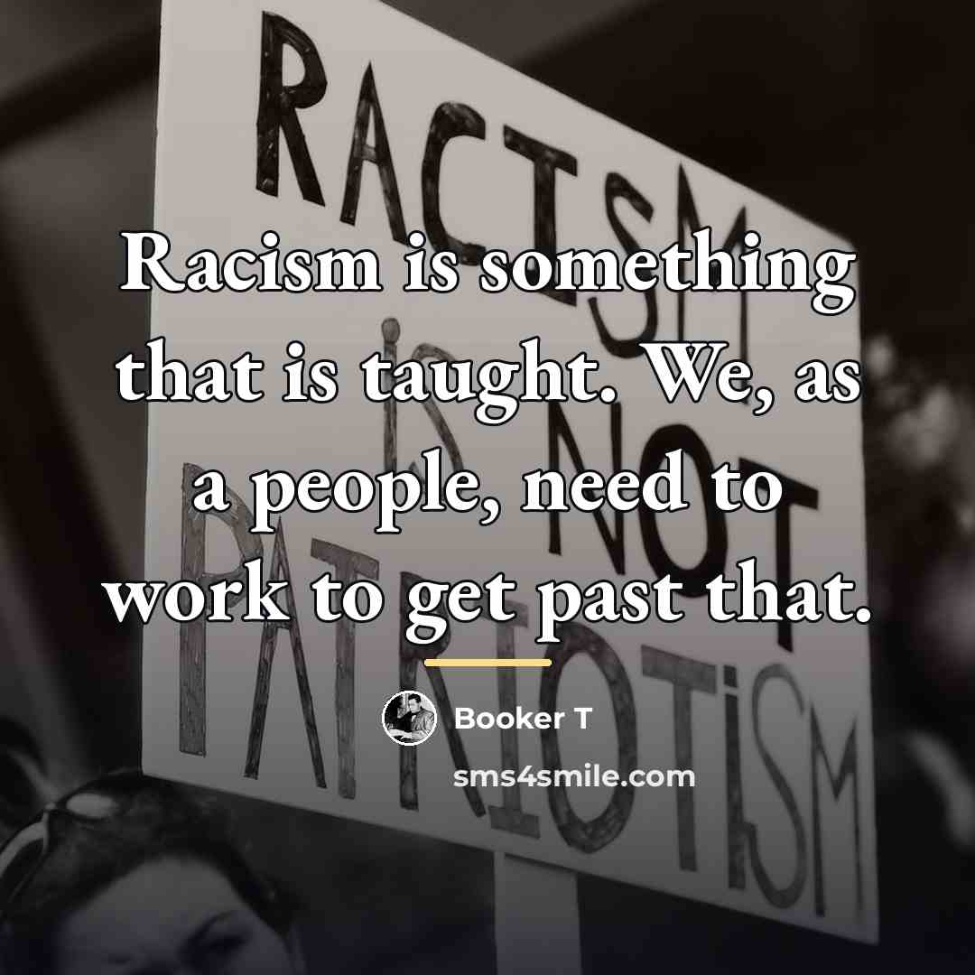 “Racism is something that is taught. We, as a people,…” quote by Booker T