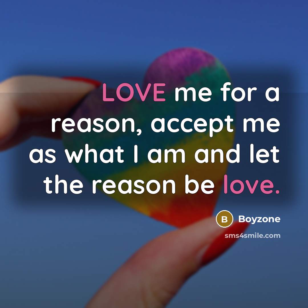 “LOVE me for a reason, accept me as what I am and let the reason be love.” quote by Boyzone