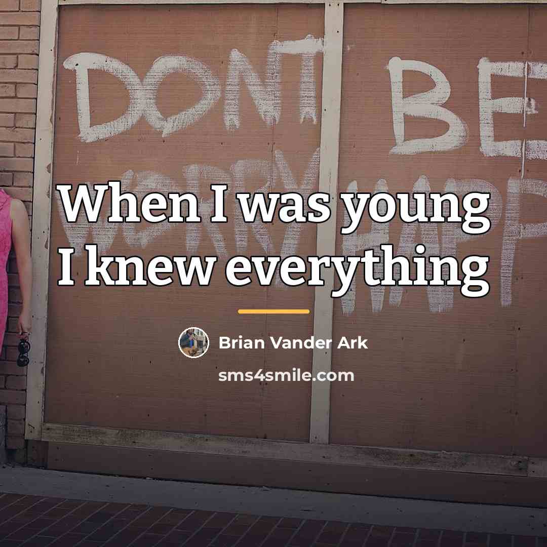 “When I was young I knew everything…” quote by Brian Vander Ark