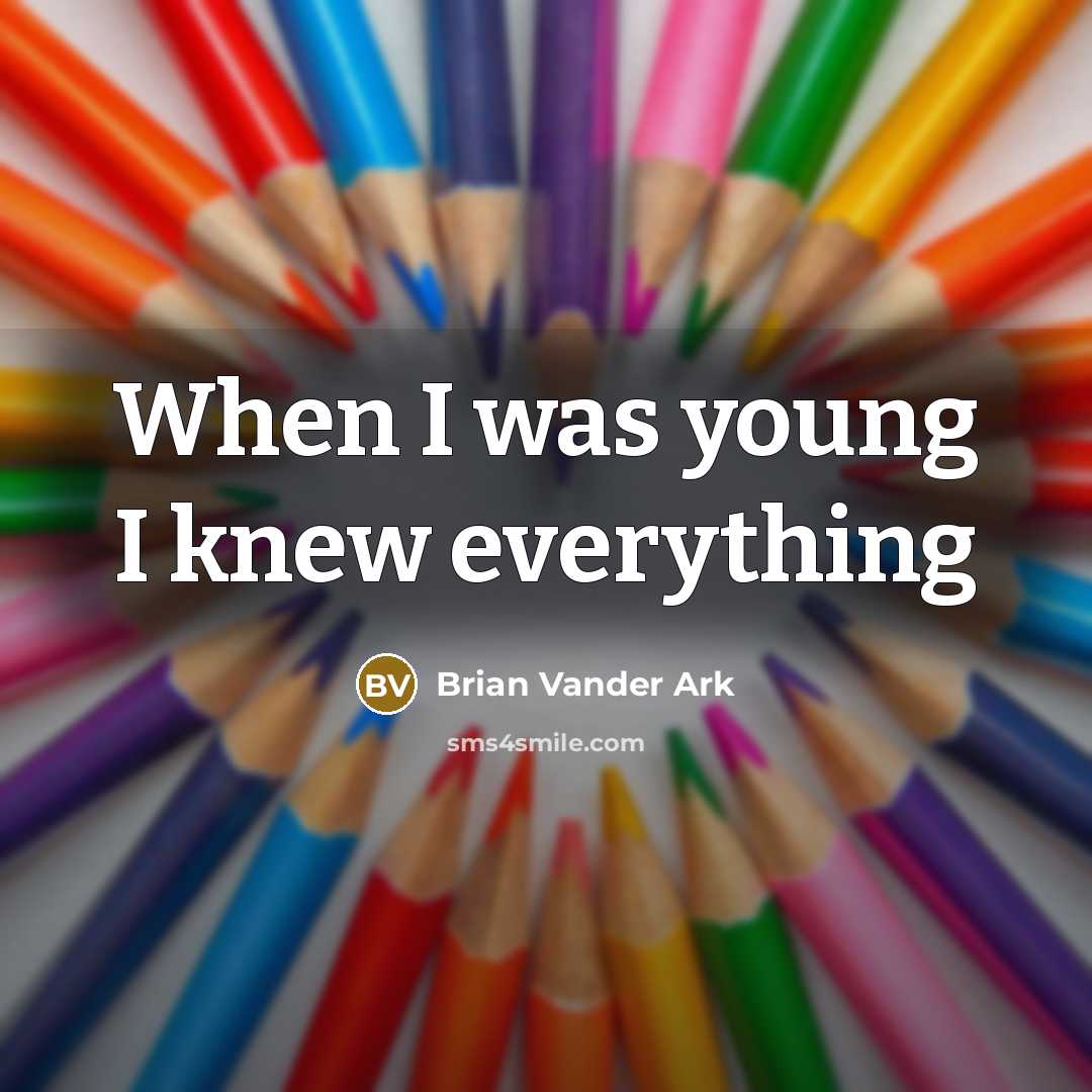 “When I was young I knew everything” quote by Brian Vander Ark