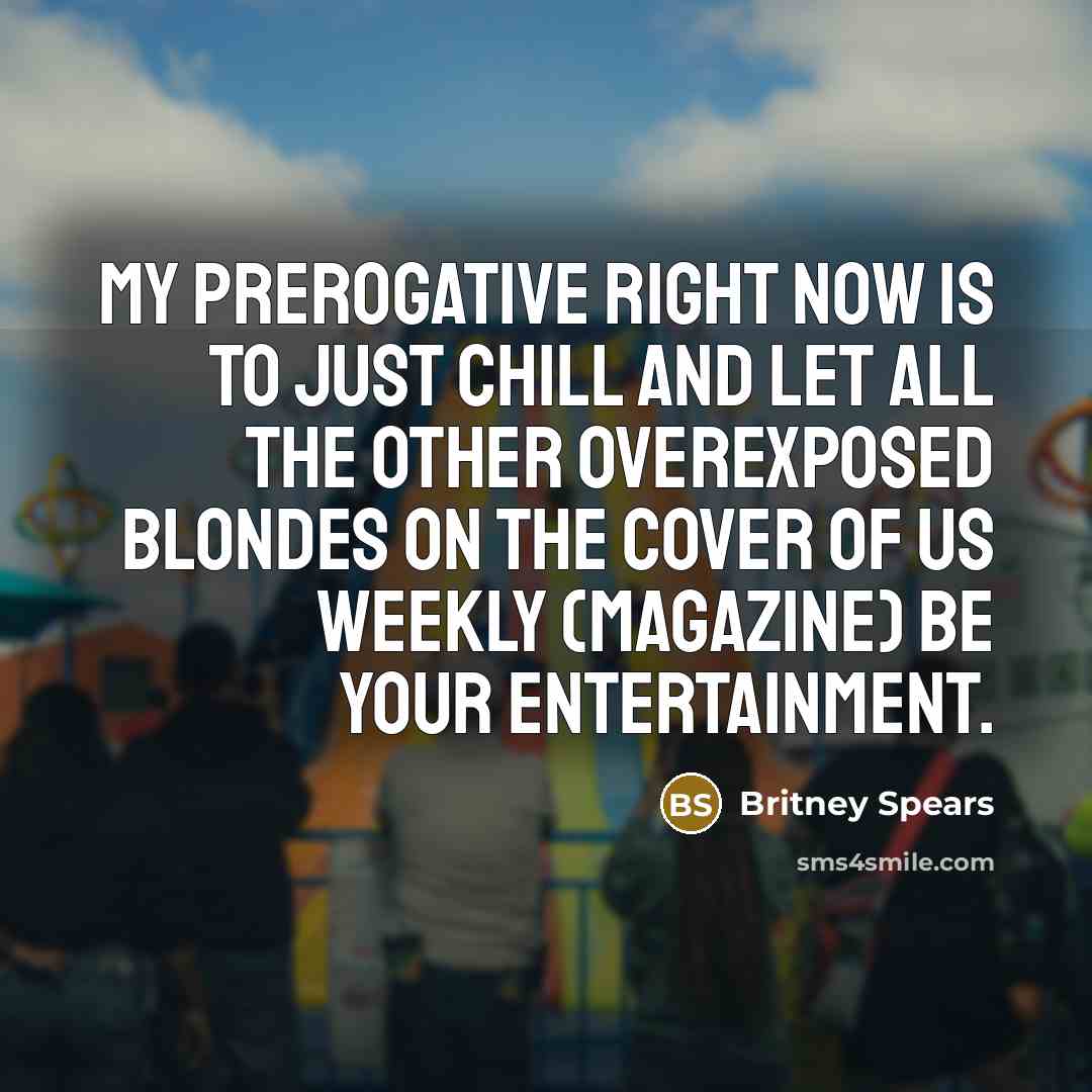 “My prerogative right now is to just chill and let…” quote by Britney Spears