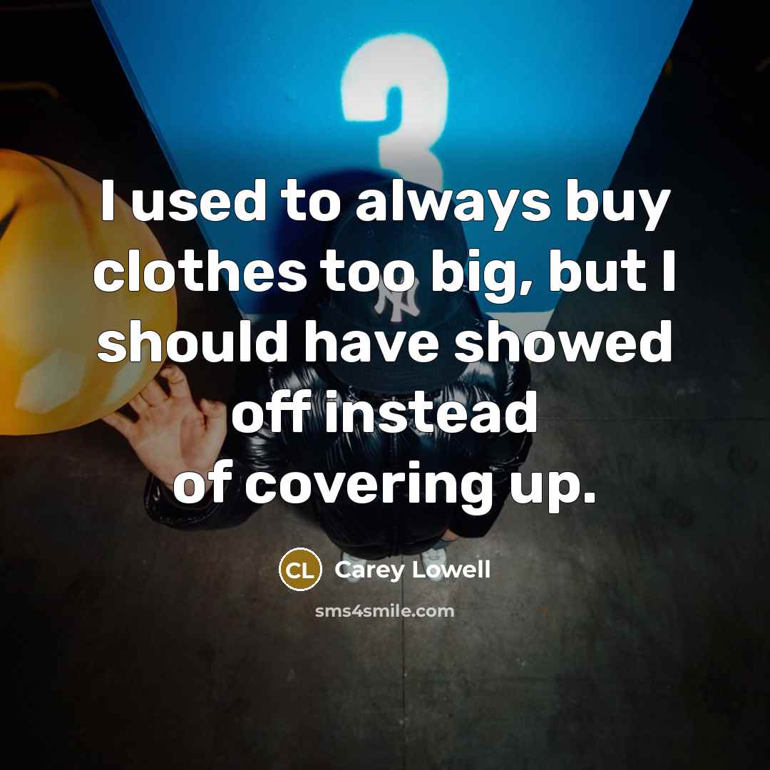 “I used to always buy clothes too big, but I…” quote by Carey Lowell