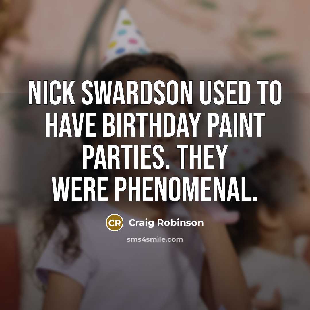 “Nick Swardson used to have birthday paint parties. They were phenomenal.” quote by Craig Robinson