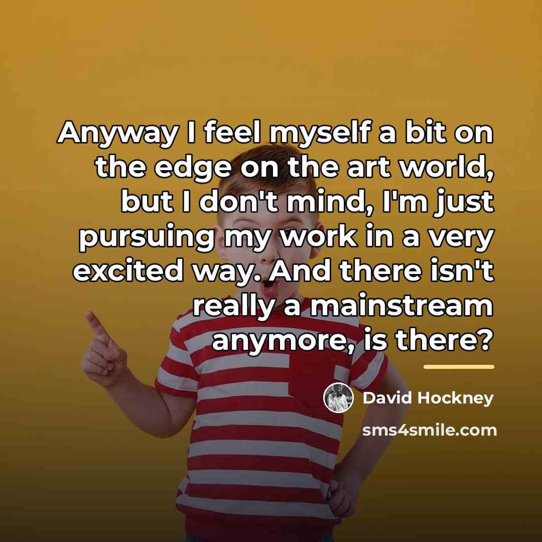 “Anyway I feel myself a bit on the edge on…” quote by David Hockney
