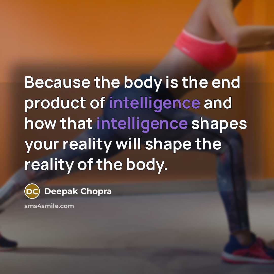 “Because the body is the end product of intelligence and…” quote by Deepak Chopra