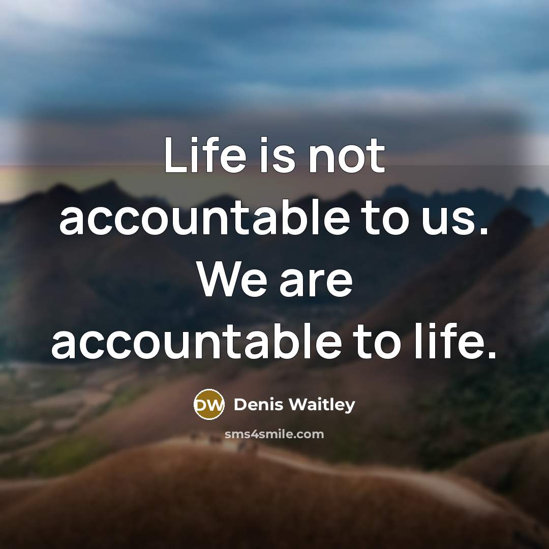 “Life is not accountable to us. We are accountable to…” quote by Denis Waitley