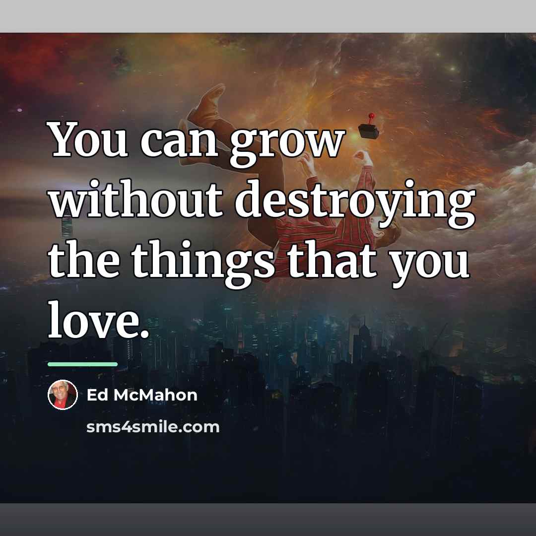 “You can grow without destroying the things that you love.…” quote by Ed McMahon