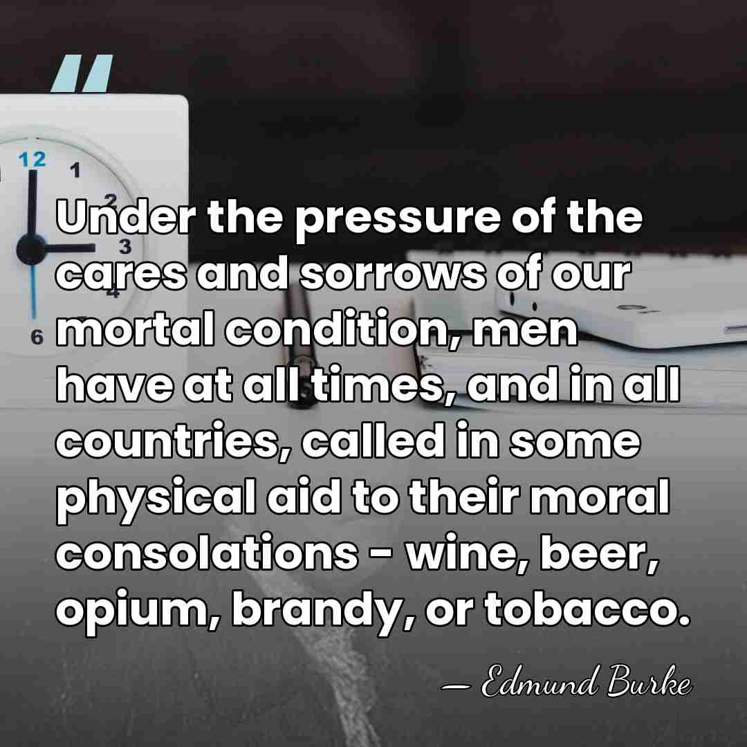 Under the pressure of the cares and sorrows of our mortal condition,&hellip; - Edmund Burke