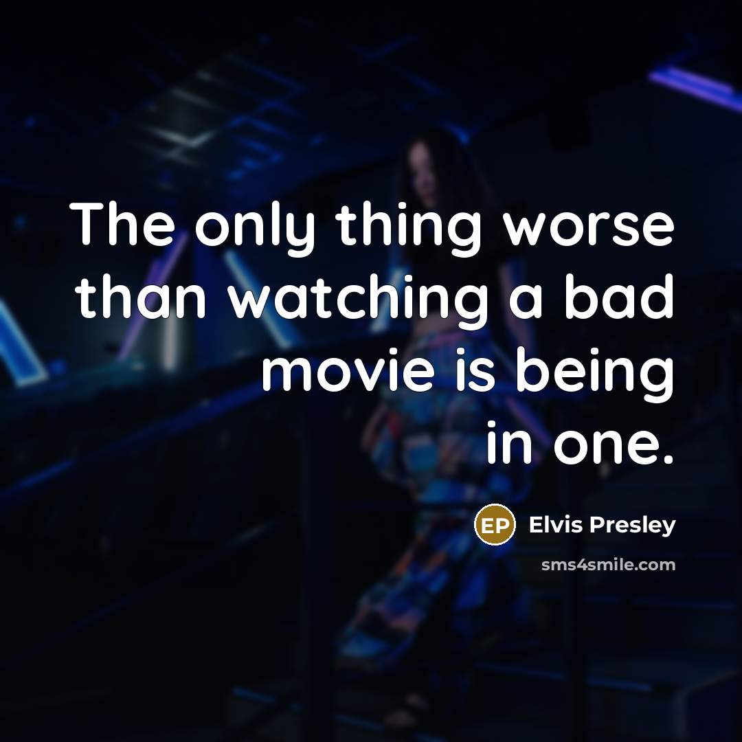 “The only thing worse than watching a bad movie is being in one.” quote by Elvis Presley