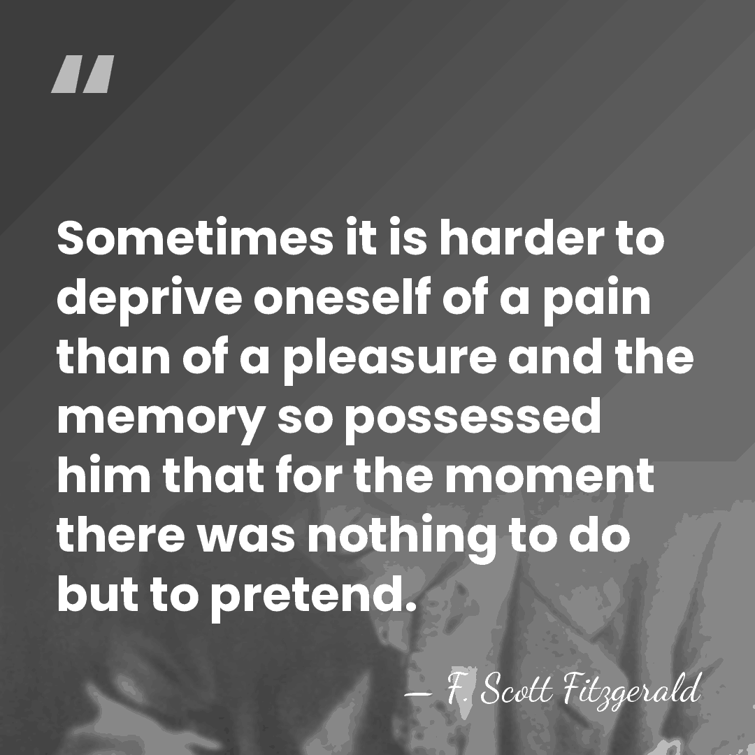 Sometimes it is harder to deprive oneself of a pain than of&hellip; - F. Scott Fitzgerald
