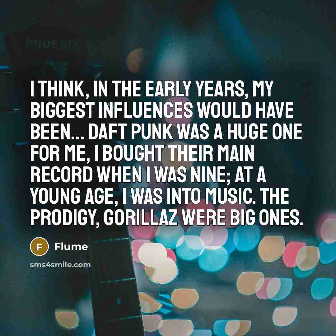 “I think, in the early years, my biggest influences would…” quote by Flume
