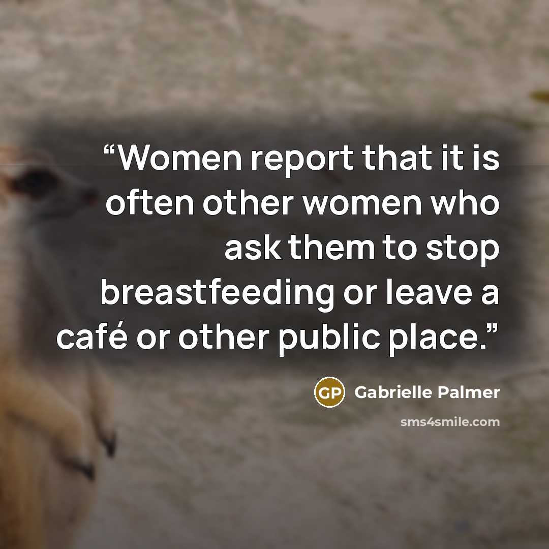 “Women report that it is often other women who ask them to stop breastfeeding or leave a café or other public place.” quote by Gabrielle Palmer