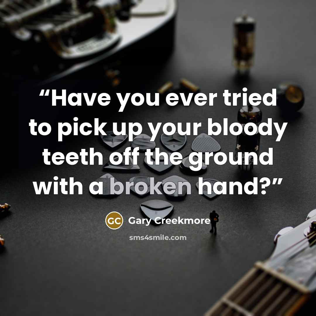 “Have you ever tried to pick up your bloody teeth off the ground with a broken hand?” quote by Gary Creekmore
