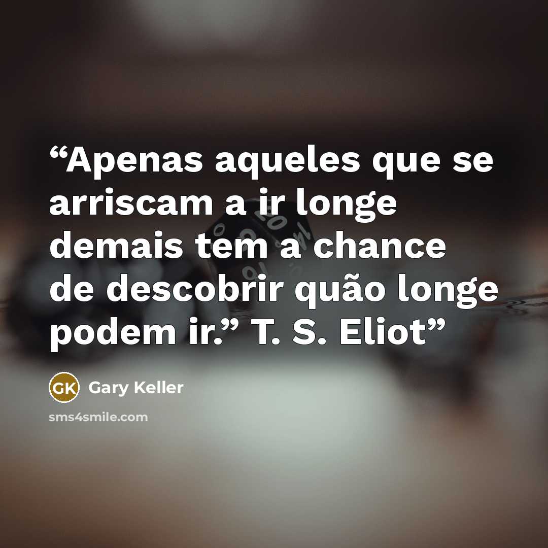 “Apenas aqueles que se arriscam a ir longe demais tem a chance de descobrir quão longe podem ir.” T. S. Eliot” quote by Gary Keller