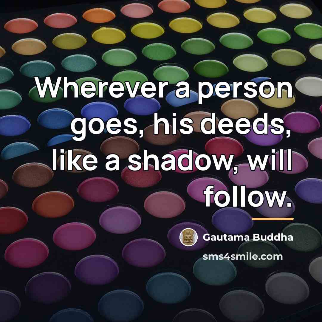 “Wherever a person goes, his deeds, like a shadow, will…” quote by Gautama Buddha