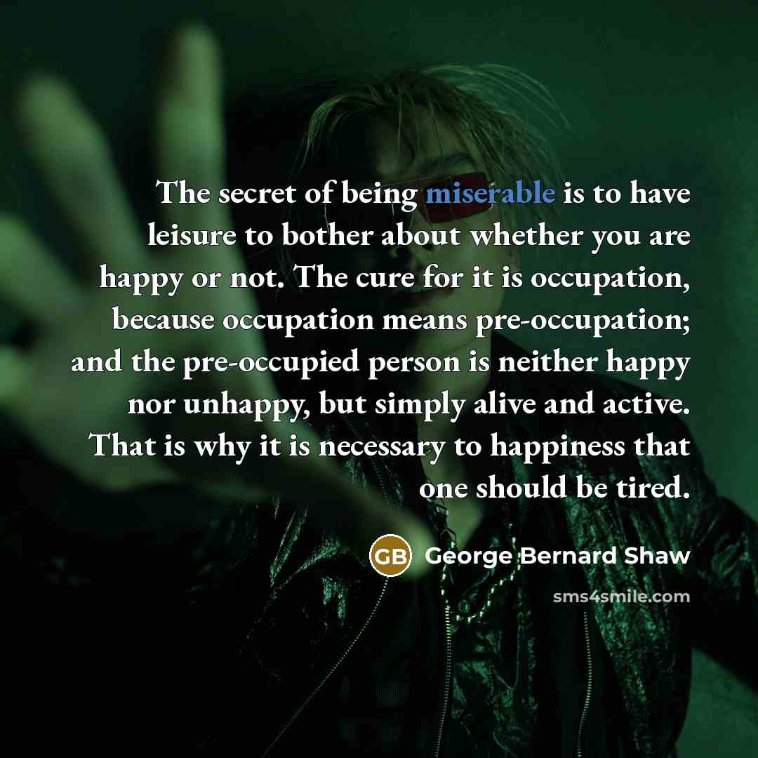 “The secret of being miserable is to have leisure to…” quote by George Bernard Shaw