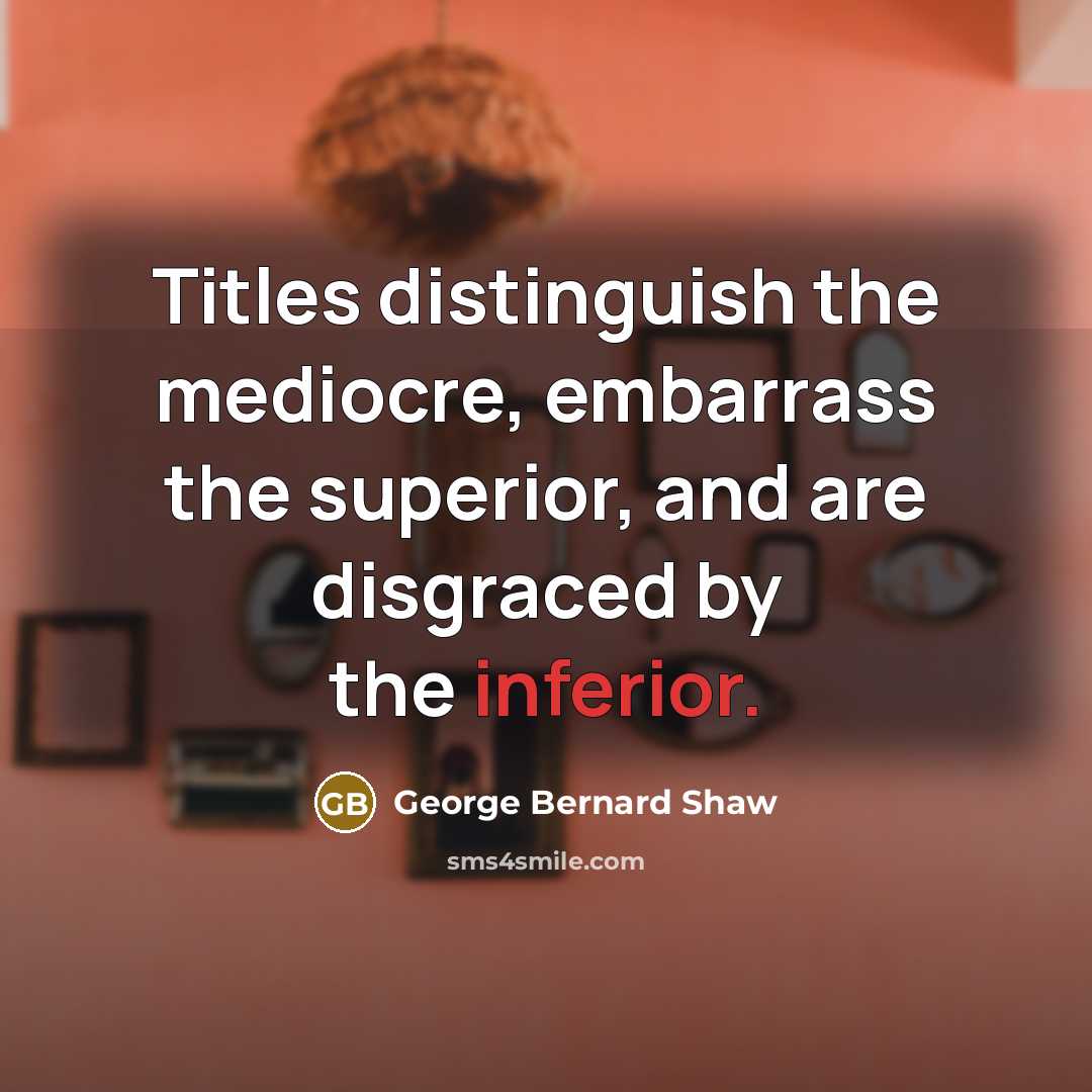 “Titles distinguish the mediocre, embarrass the superior, and are disgraced…” quote by George Bernard Shaw